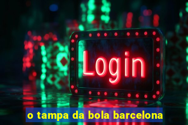 o tampa da bola barcelona